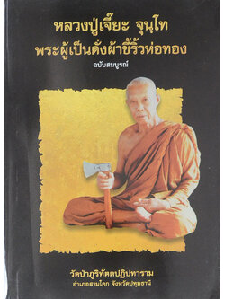 หลวงปู่เจี๊ยะ จุนฺโท พระผู้เป็นดั่งผ้าขี้ริ้วห่อทอง ฉบับสมบูรณ์