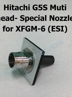 Hitachi G5S Muti head- Special Nozzle for XFGM-6 (ESI)
