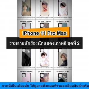 เคส iPhone 11 Pro Max รวมลายนักร้องนักแสดงเกาหลี ชุดที่ 2 (มีลายให้เลือก 216 แบบ)